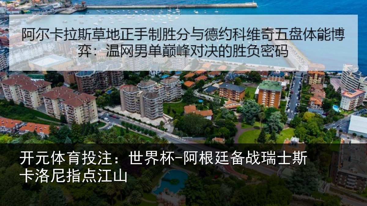 开元体育投注:世界杯-阿根廷备战瑞士斯卡洛尼指点江山
