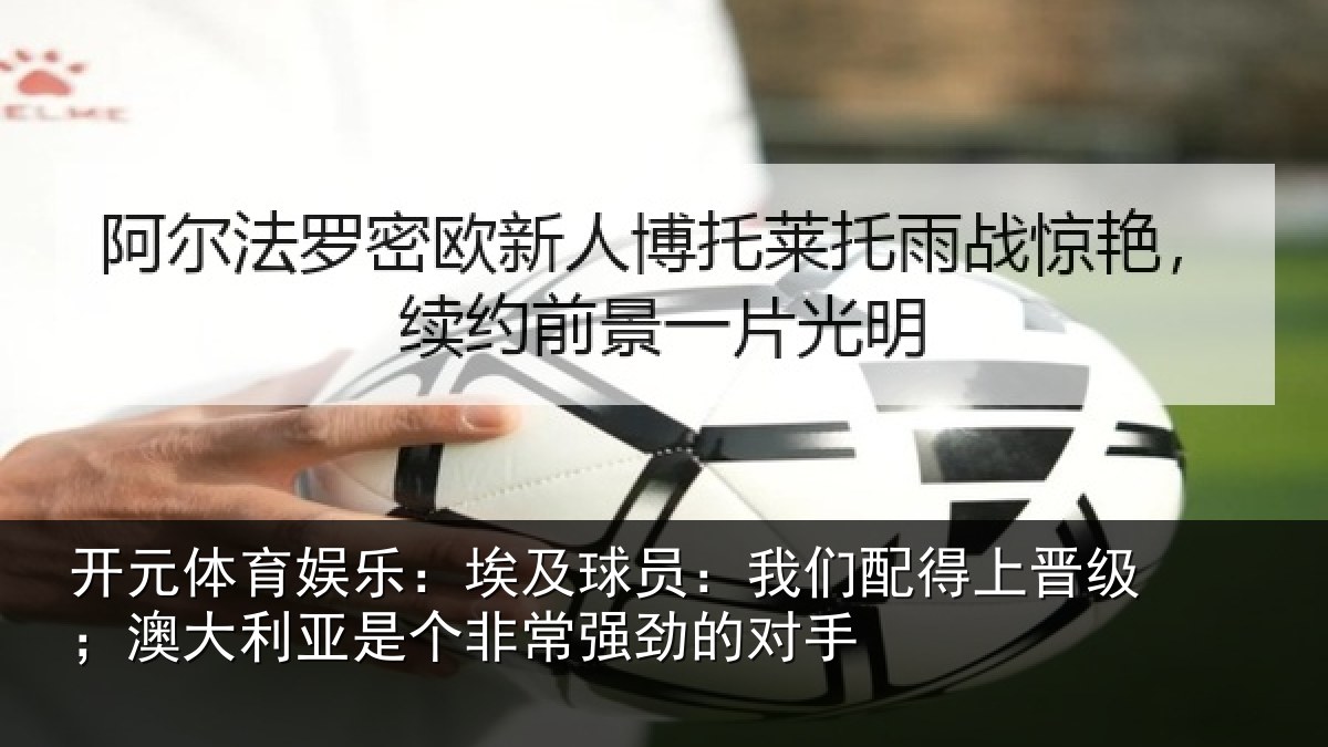 开元体育娱乐：埃及球员：我们配得上晋级；澳大利亚是个非常强劲的对手