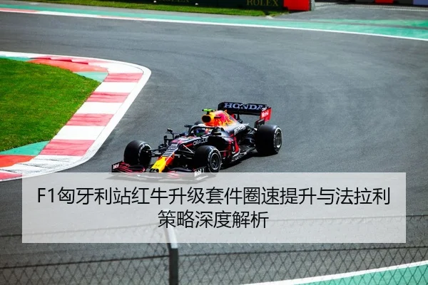 F1匈牙利站红牛升级套件圈速提升与法拉利策略深度解析