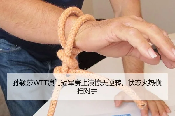 孙颖莎WTT澳门冠军赛上演惊天逆转，状态火热横扫对手