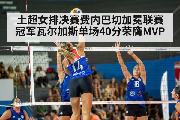 土超女排决赛费内巴切加冕联赛冠军瓦尔加斯单场40分荣膺MVP
