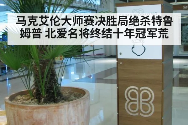 马克艾伦大师赛决胜局绝杀特鲁姆普 北爱名将终结十年冠军荒