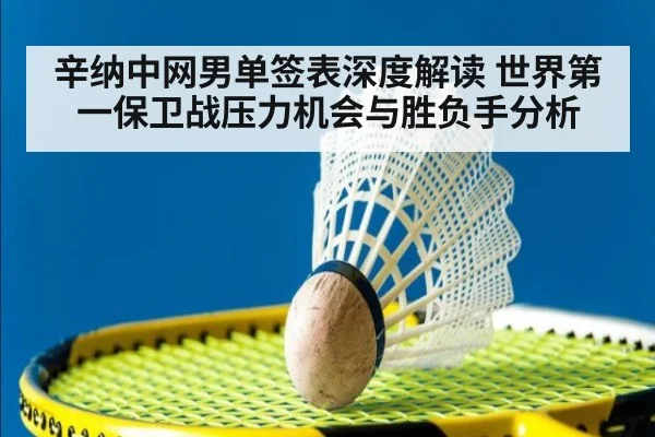 辛纳中网男单签表深度解读 世界第一保卫战压力机会与胜负手分析